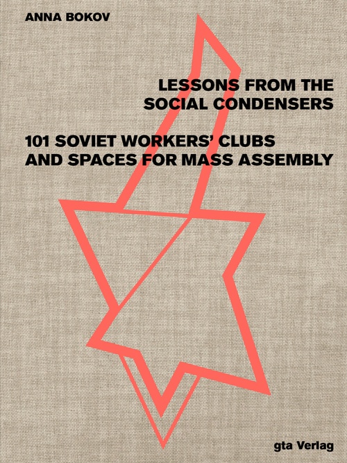 Lessons from the Social Condensers: 101 Soviet Workers’ Clubs and Spaces for Mass Assembly